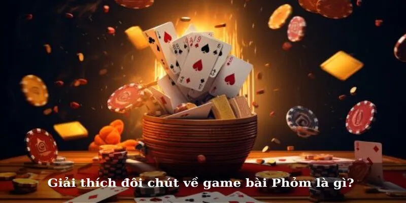 Giải thích đôi chút về game bài Phỏm là gì?